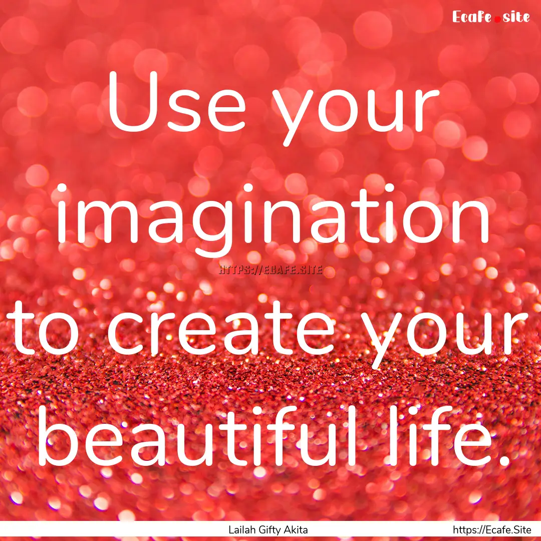 Use your imagination to create your beautiful.... : Quote by Lailah Gifty Akita