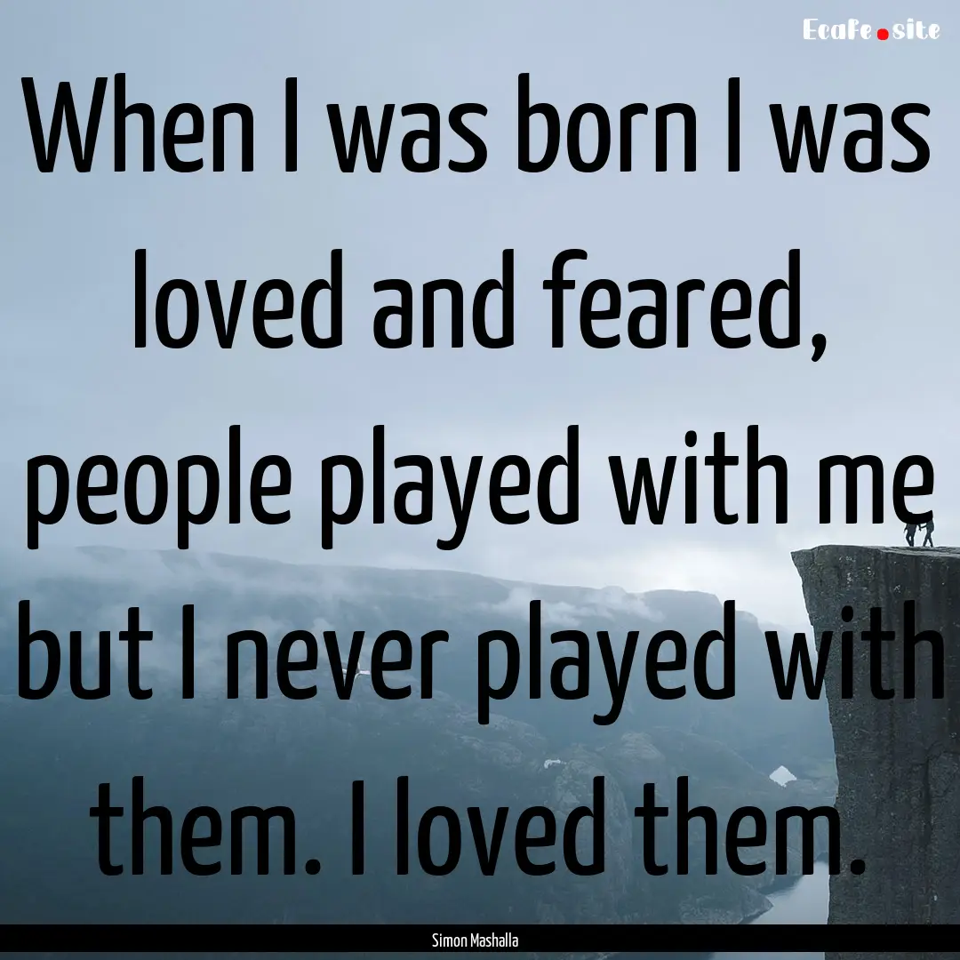 When I was born I was loved and feared, people.... : Quote by Simon Mashalla