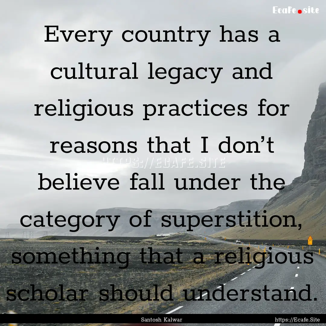 Every country has a cultural legacy and religious.... : Quote by Santosh Kalwar