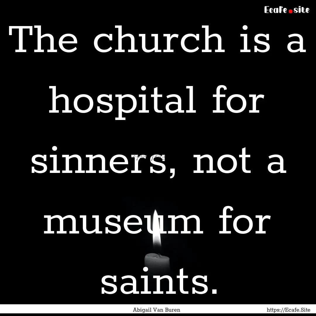 The church is a hospital for sinners, not.... : Quote by Abigail Van Buren