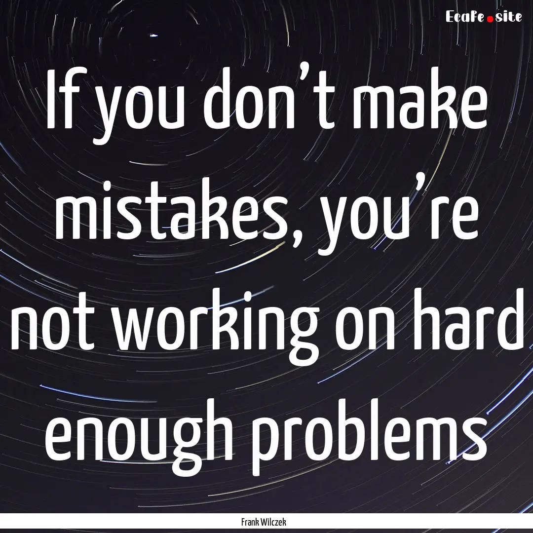 If you don’t make mistakes, you’re not.... : Quote by Frank Wilczek