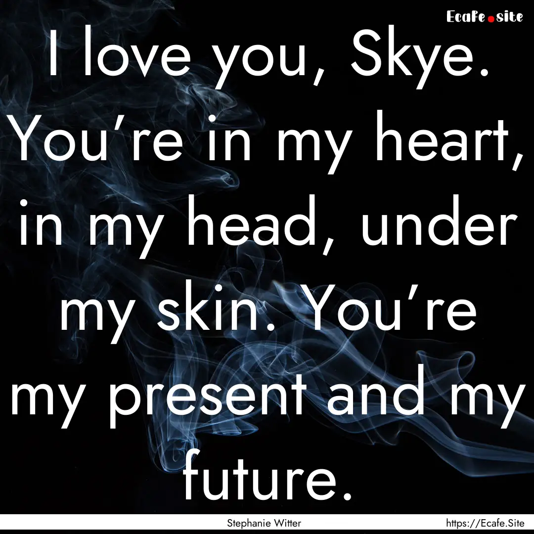 I love you, Skye. You’re in my heart, in.... : Quote by Stephanie Witter