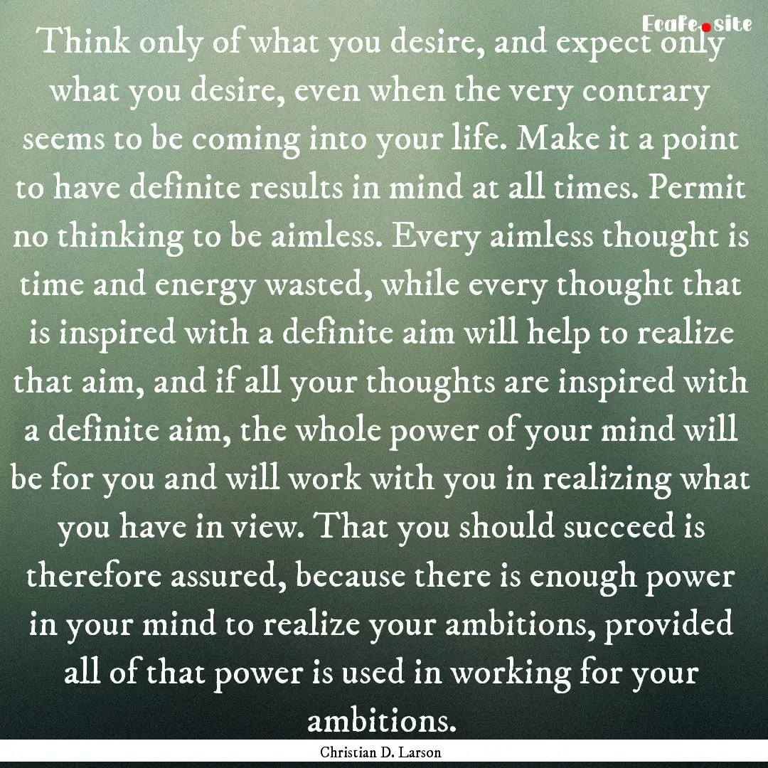 Think only of what you desire, and expect.... : Quote by Christian D. Larson