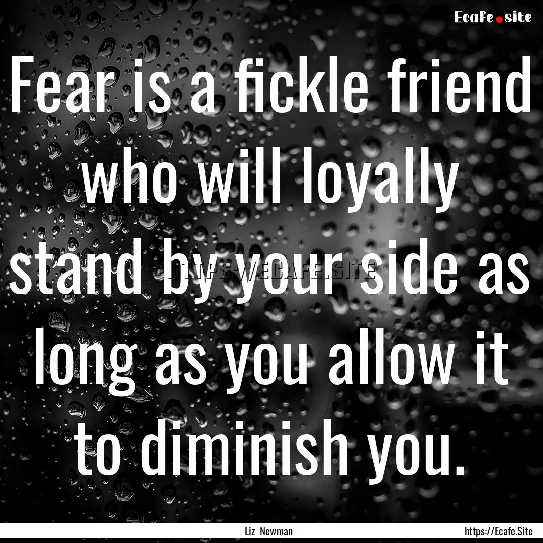 Fear is a fickle friend who will loyally.... : Quote by Liz Newman