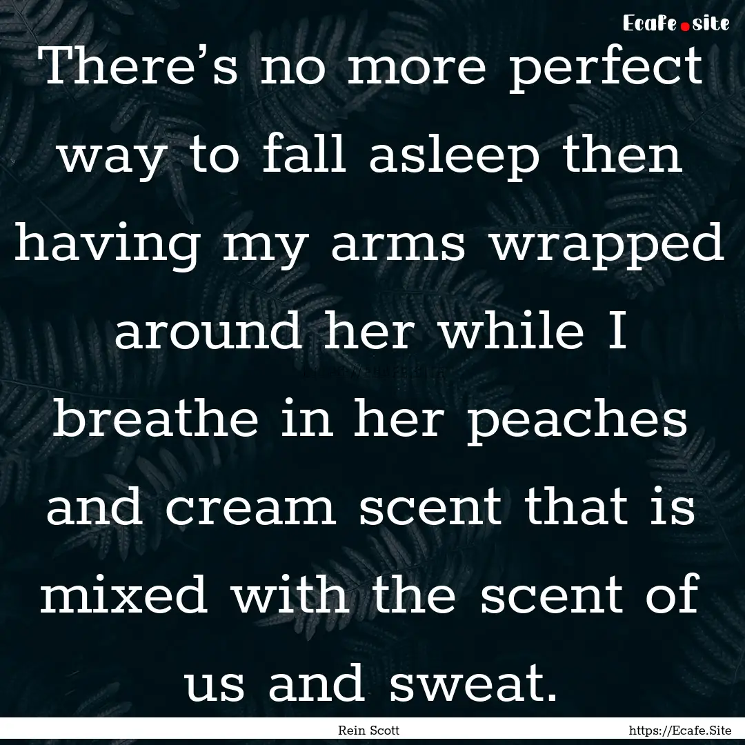 There’s no more perfect way to fall asleep.... : Quote by Rein Scott