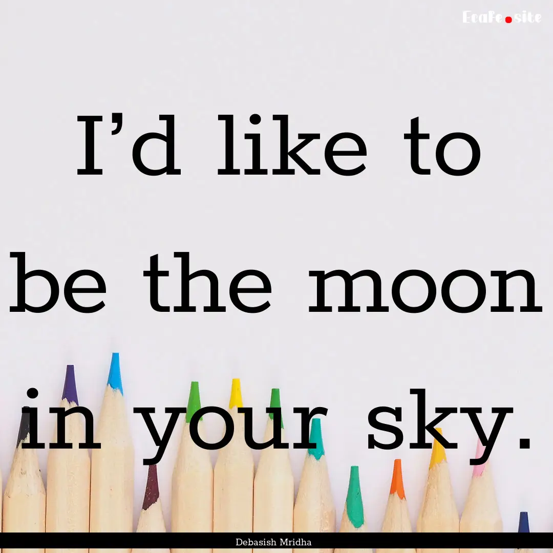 I’d like to be the moon in your sky. : Quote by Debasish Mridha