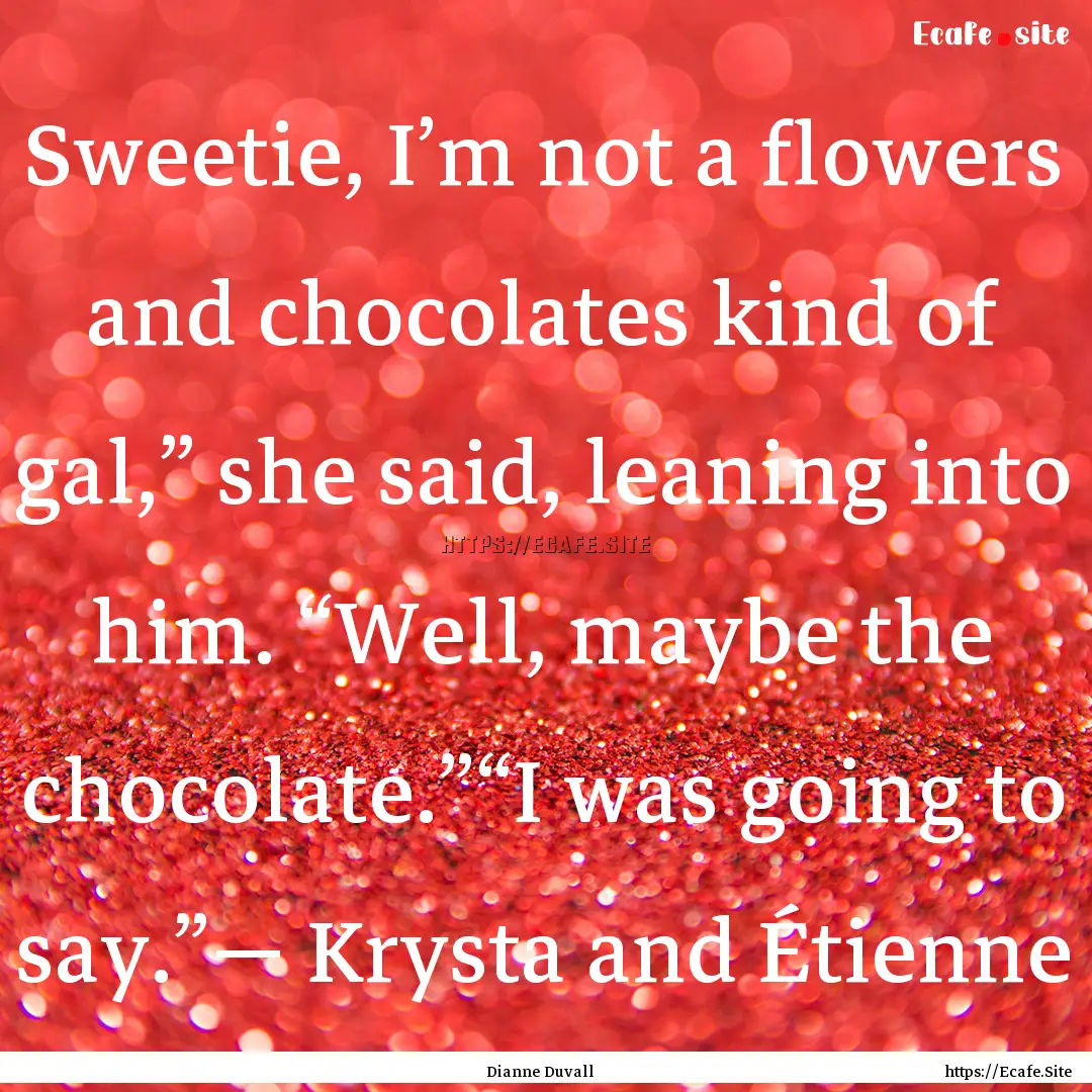 Sweetie, I’m not a flowers and chocolates.... : Quote by Dianne Duvall