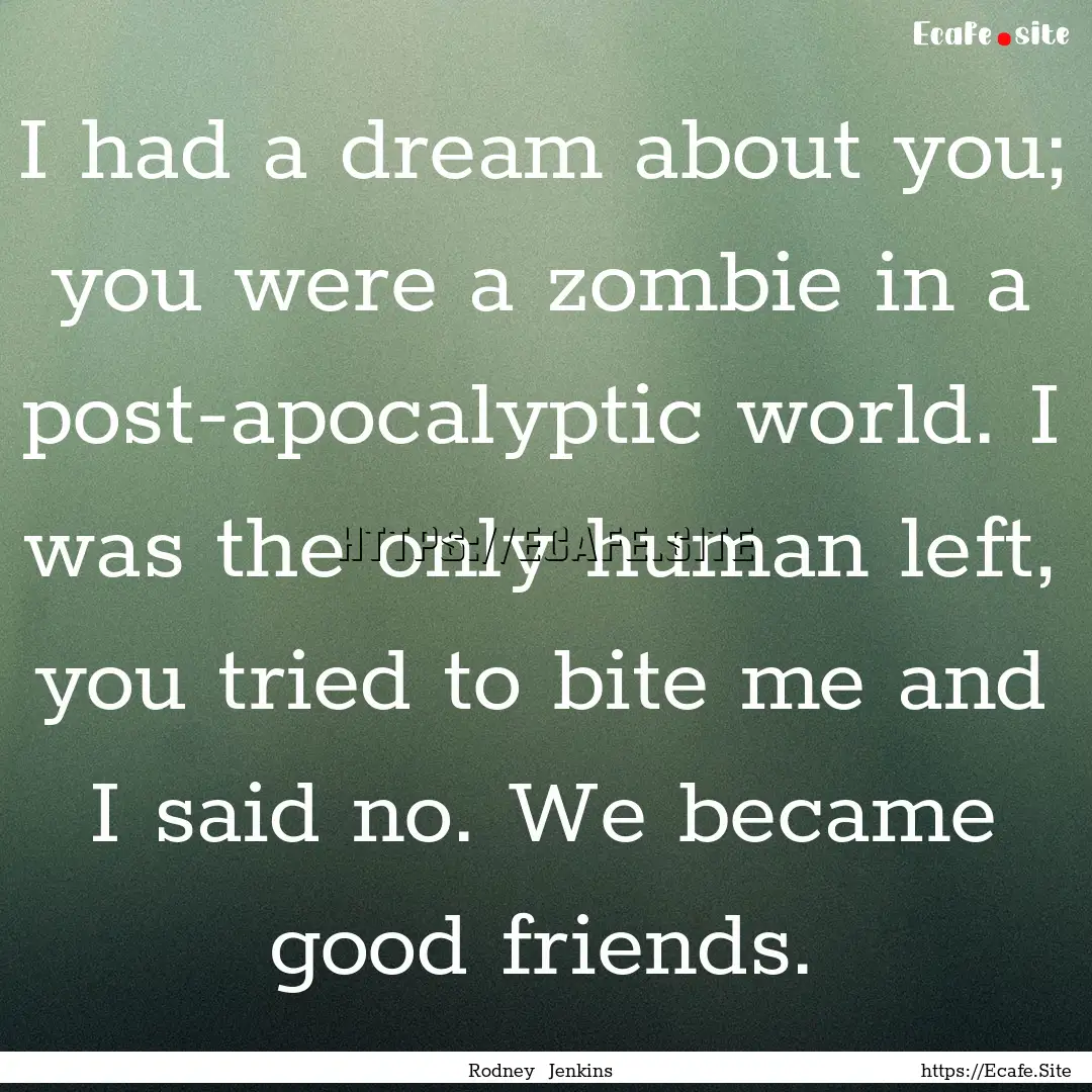 I had a dream about you; you were a zombie.... : Quote by Rodney Jenkins