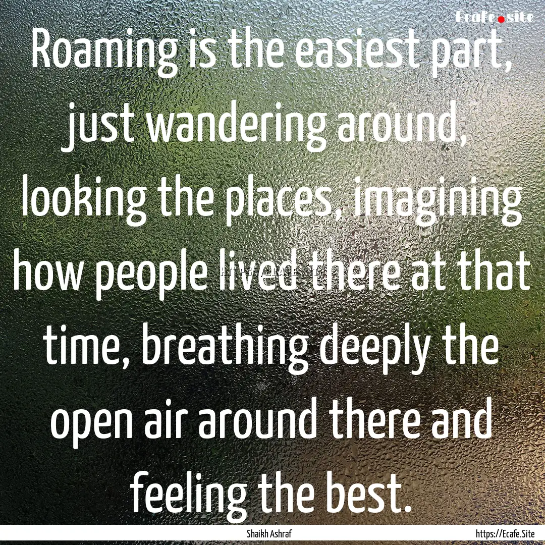 Roaming is the easiest part, just wandering.... : Quote by Shaikh Ashraf