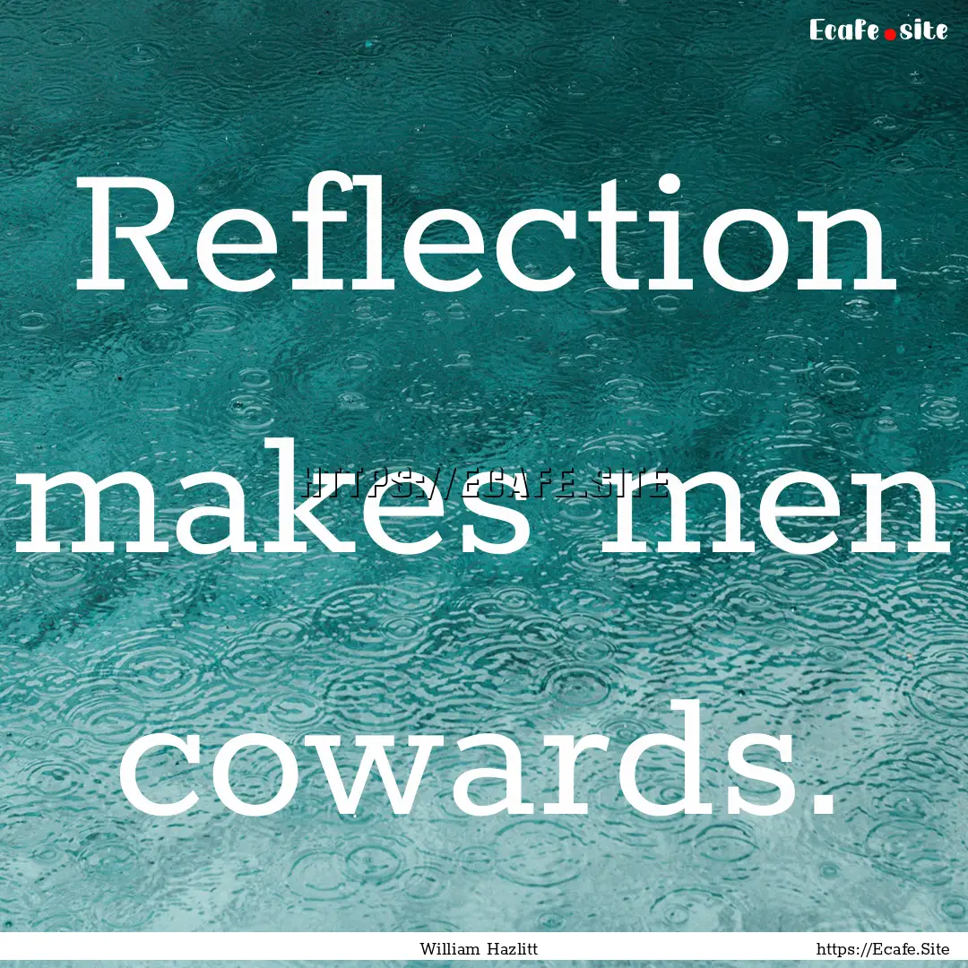 Reflection makes men cowards. : Quote by William Hazlitt