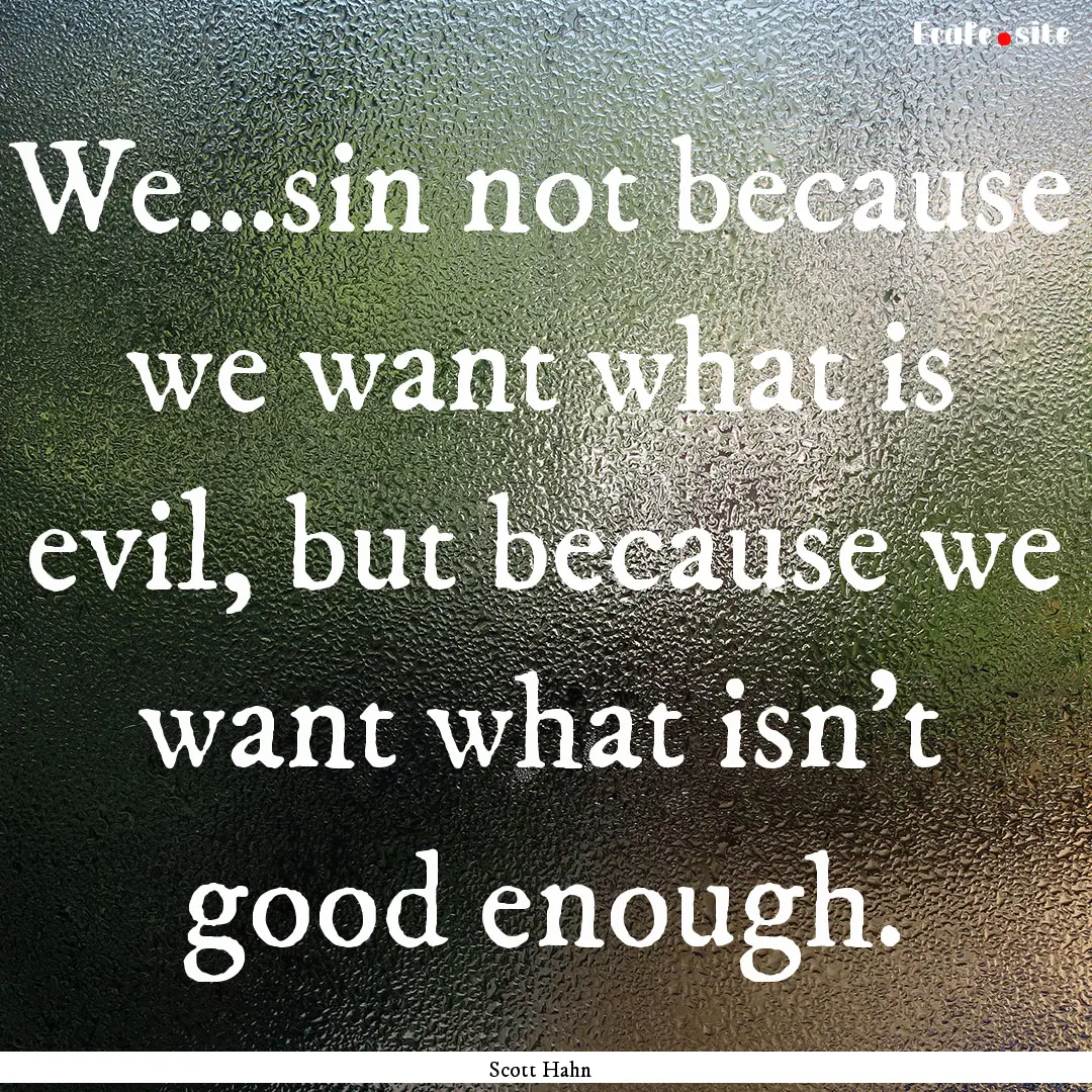 We...sin not because we want what is evil,.... : Quote by Scott Hahn