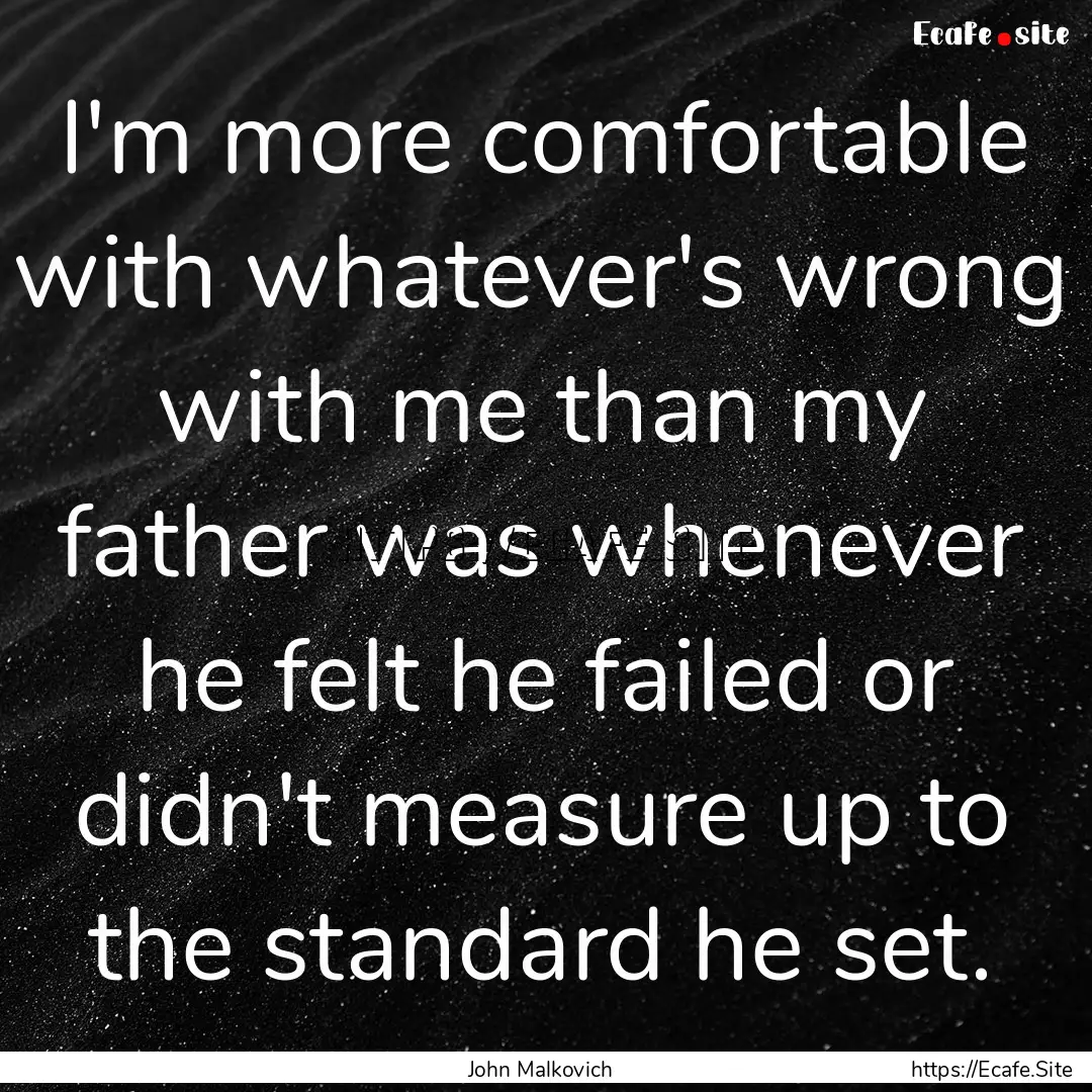 I'm more comfortable with whatever's wrong.... : Quote by John Malkovich