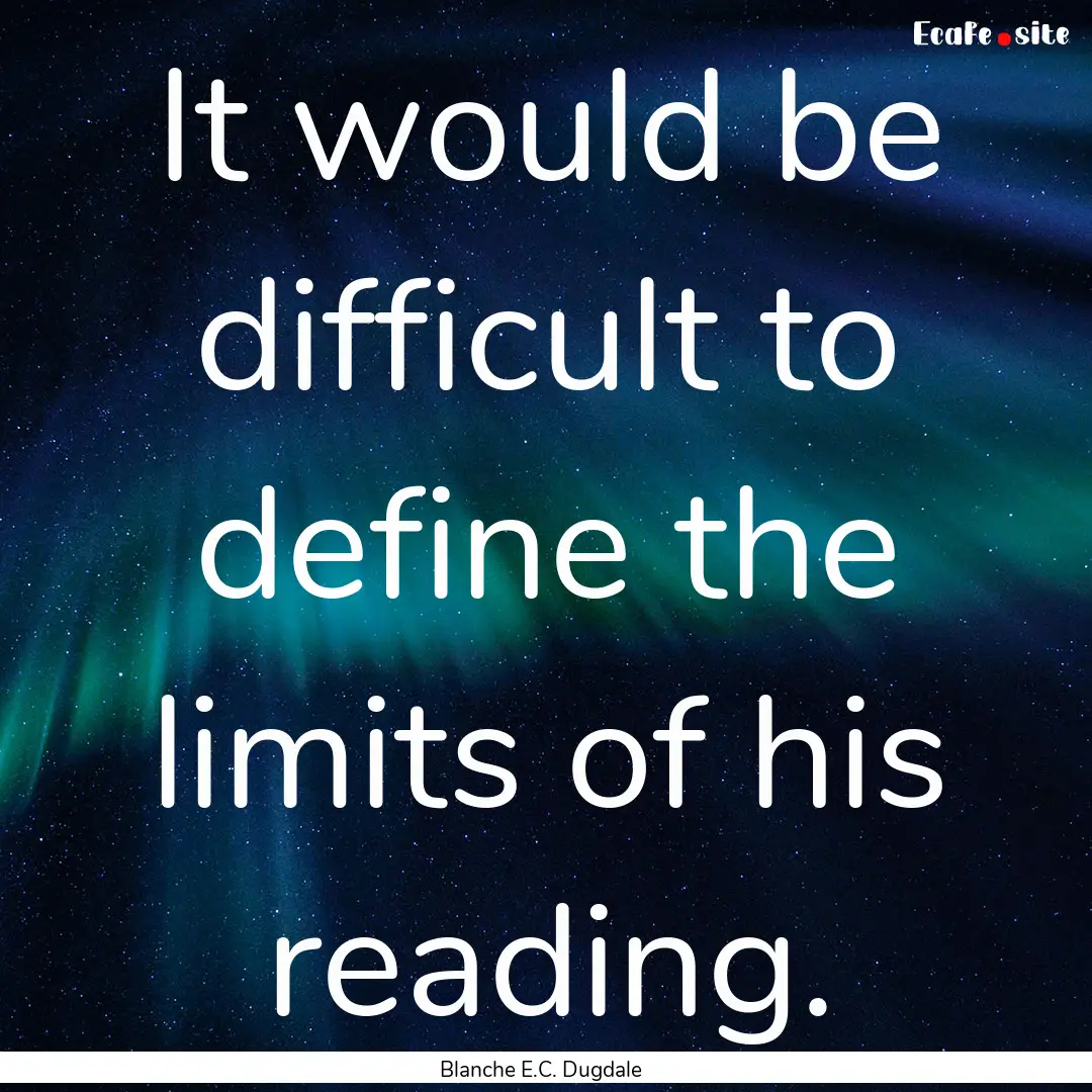 It would be difficult to define the limits.... : Quote by Blanche E.C. Dugdale