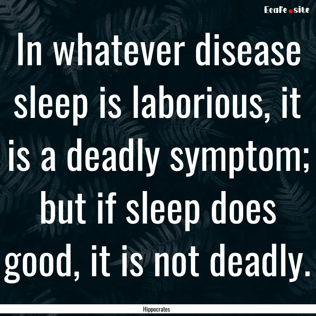 In whatever disease sleep is laborious, it.... : Quote by Hippocrates