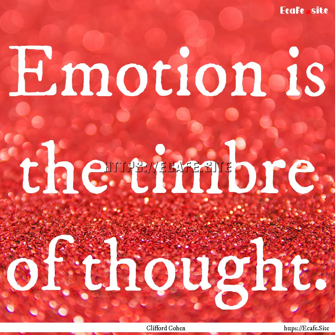 Emotion is the timbre of thought. : Quote by Clifford Cohen