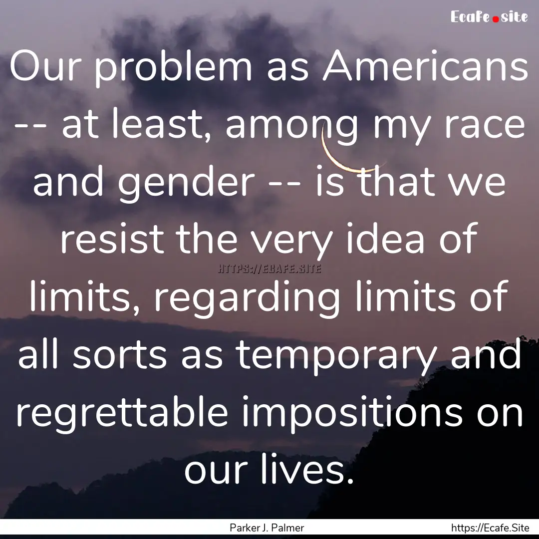 Our problem as Americans -- at least, among.... : Quote by Parker J. Palmer