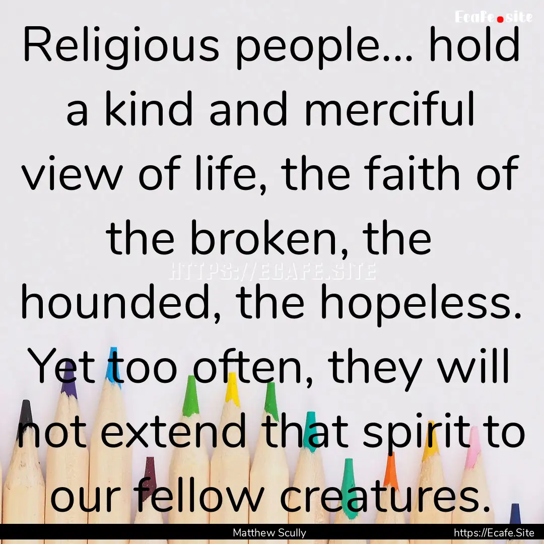 Religious people... hold a kind and merciful.... : Quote by Matthew Scully