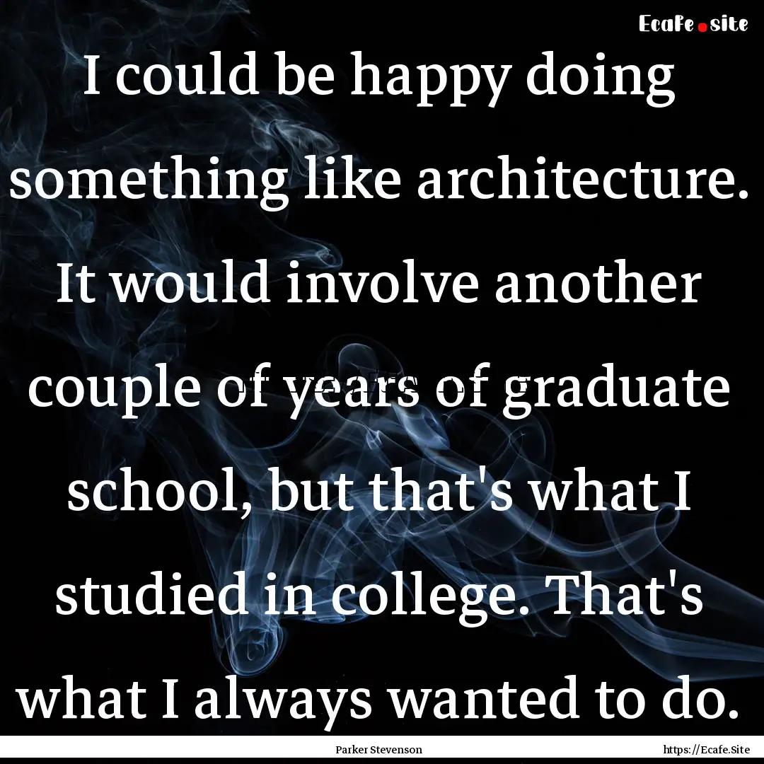 I could be happy doing something like architecture..... : Quote by Parker Stevenson