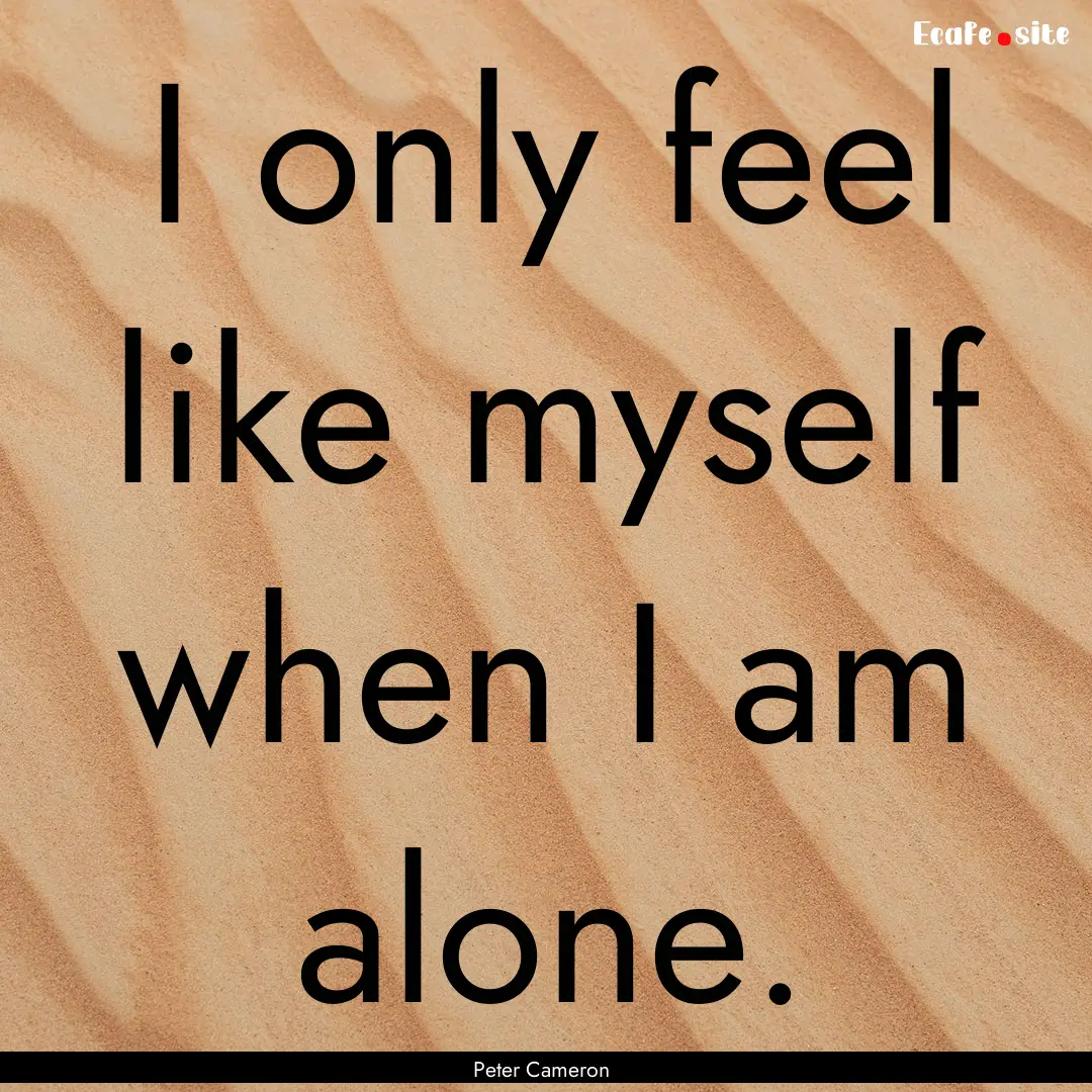 I only feel like myself when I am alone. : Quote by Peter Cameron