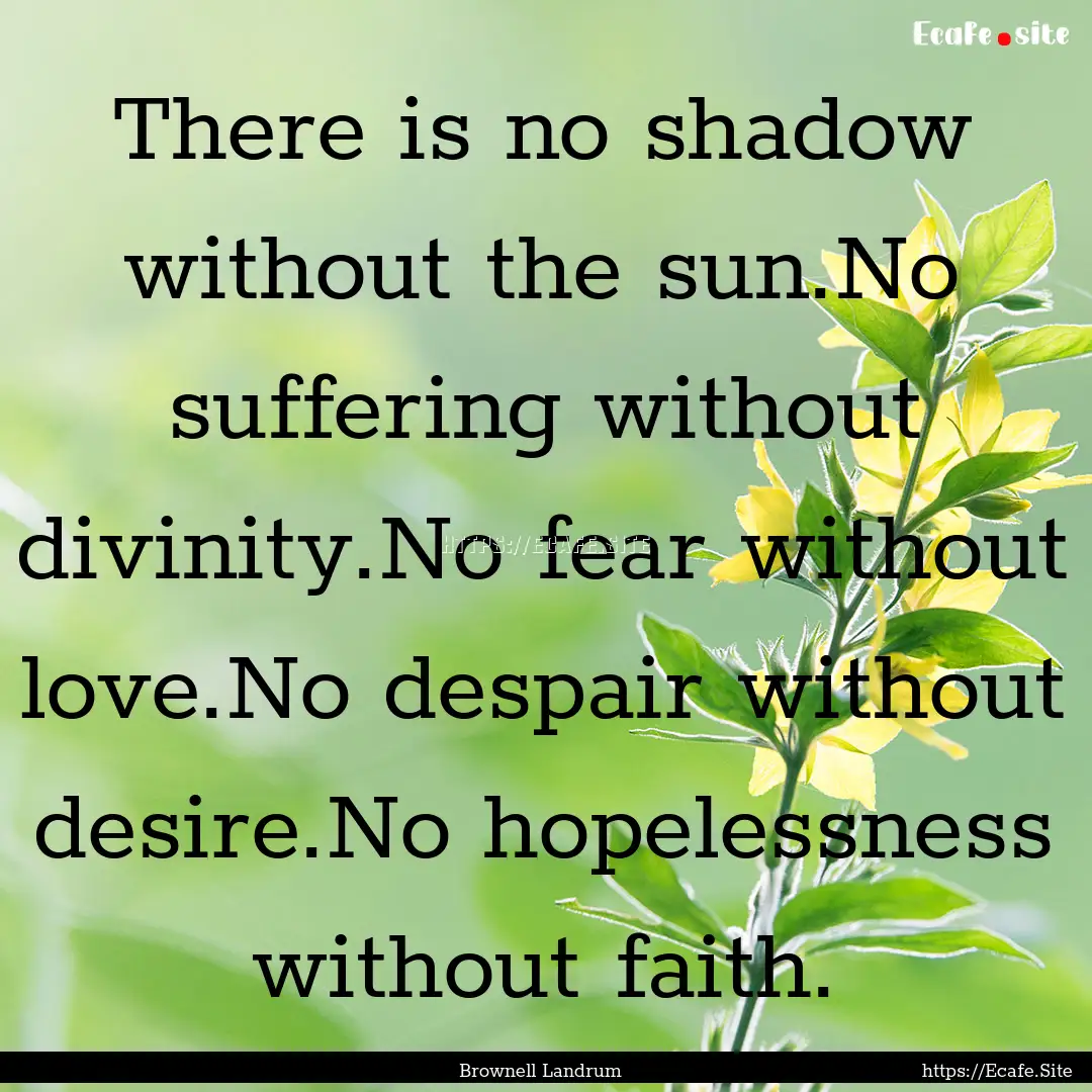 There is no shadow without the sun.No suffering.... : Quote by Brownell Landrum