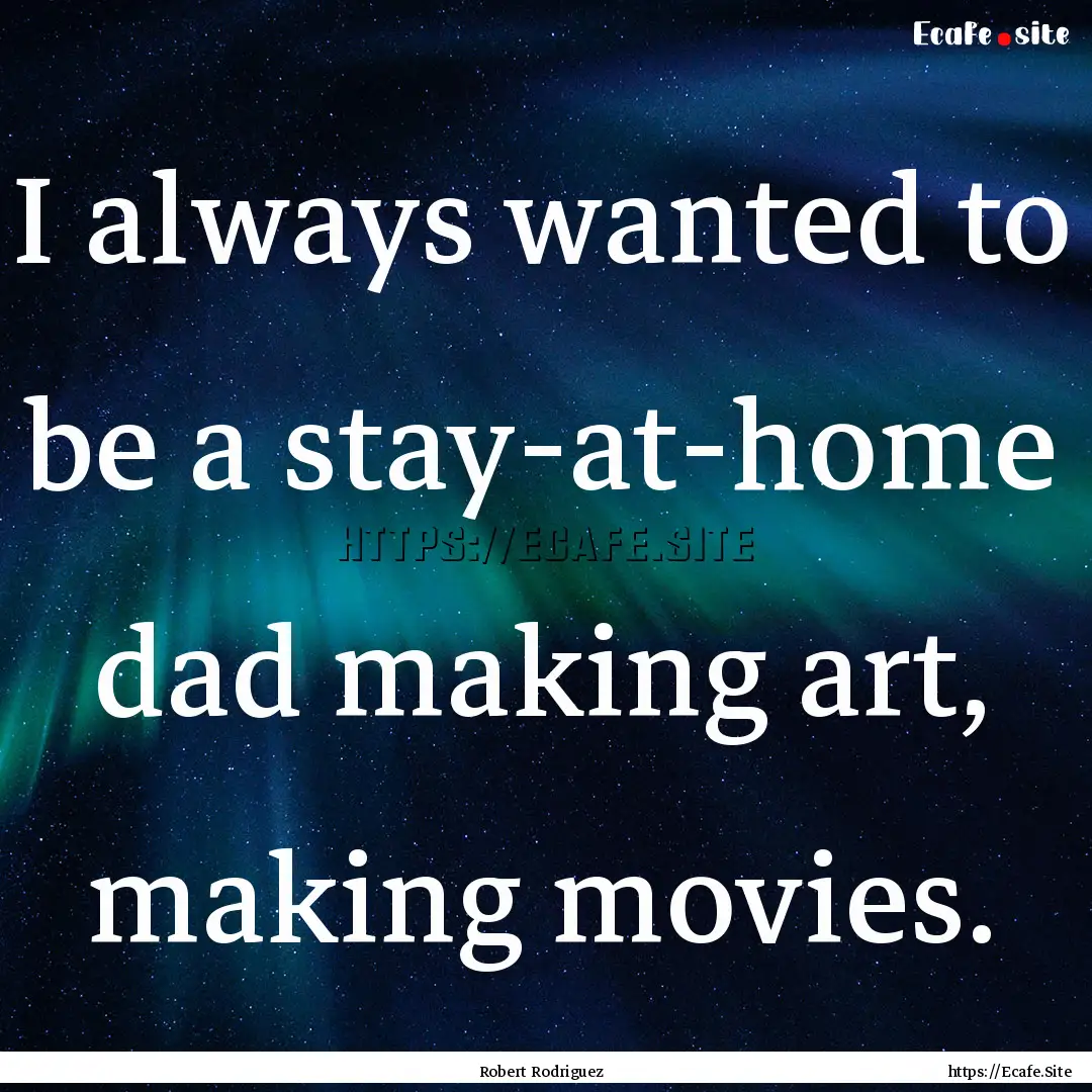 I always wanted to be a stay-at-home dad.... : Quote by Robert Rodriguez