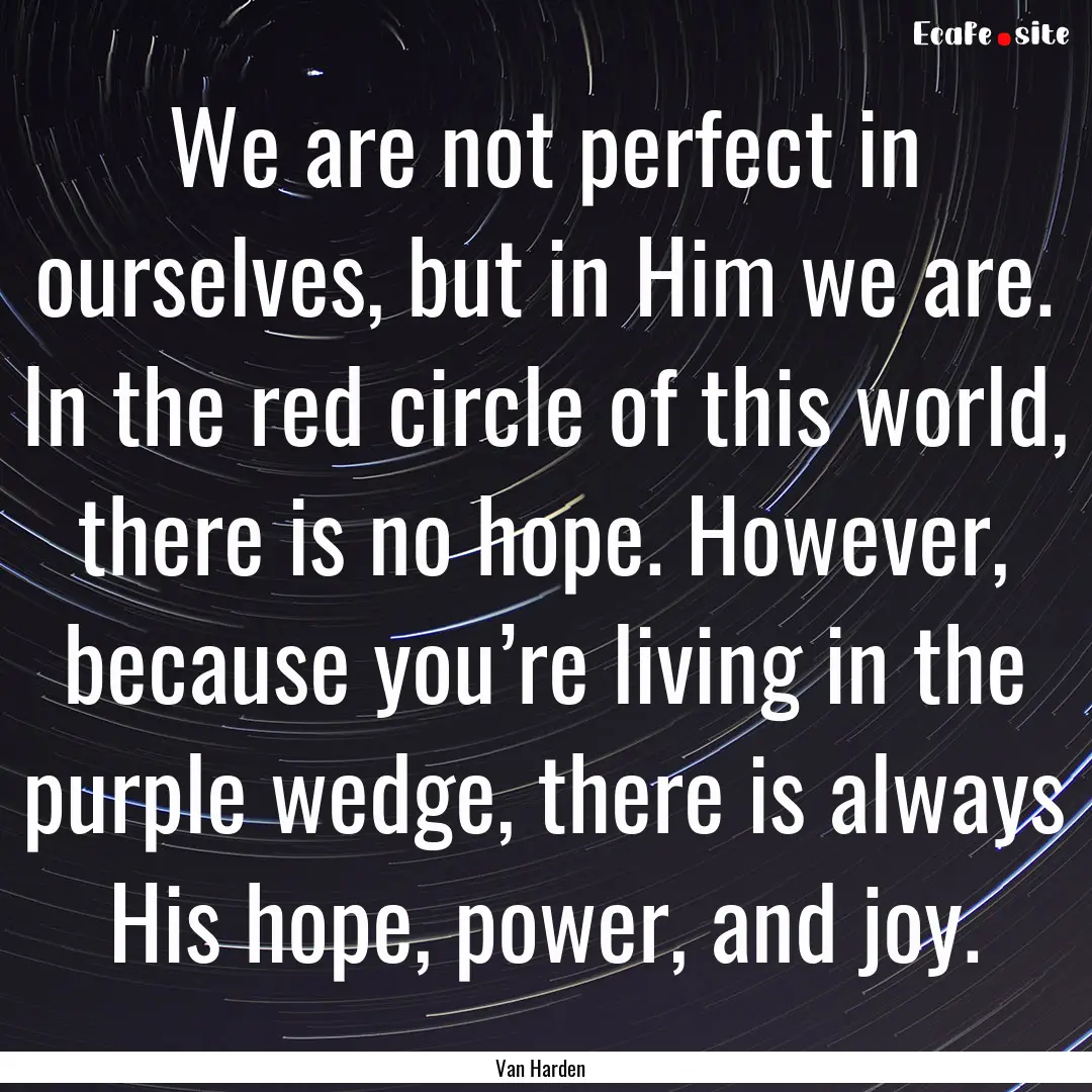 We are not perfect in ourselves, but in Him.... : Quote by Van Harden