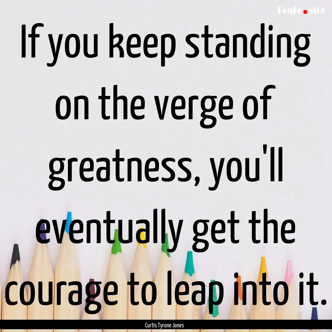 If you keep standing on the verge of greatness,.... : Quote by Curtis Tyrone Jones