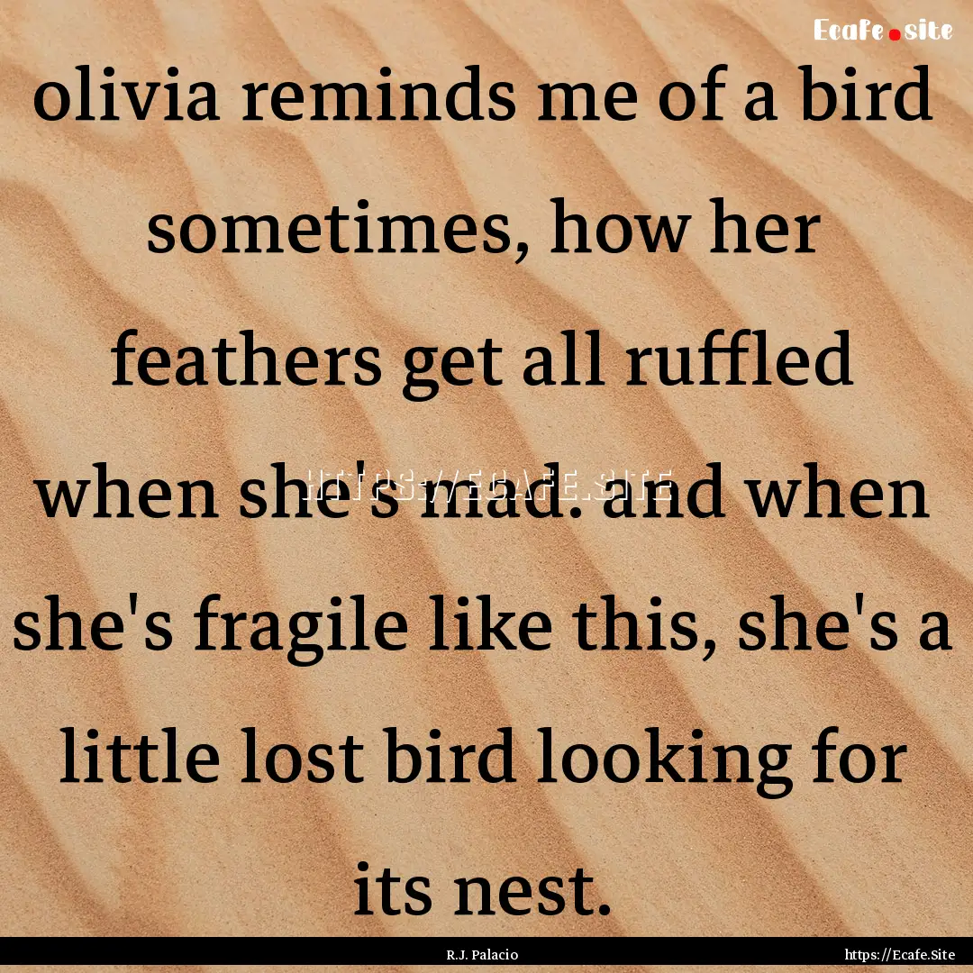 olivia reminds me of a bird sometimes, how.... : Quote by R.J. Palacio