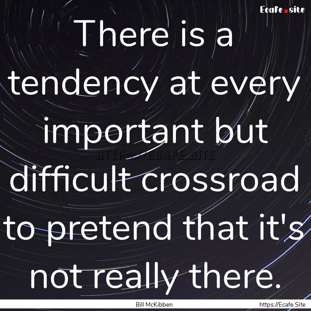 There is a tendency at every important but.... : Quote by Bill McKibben