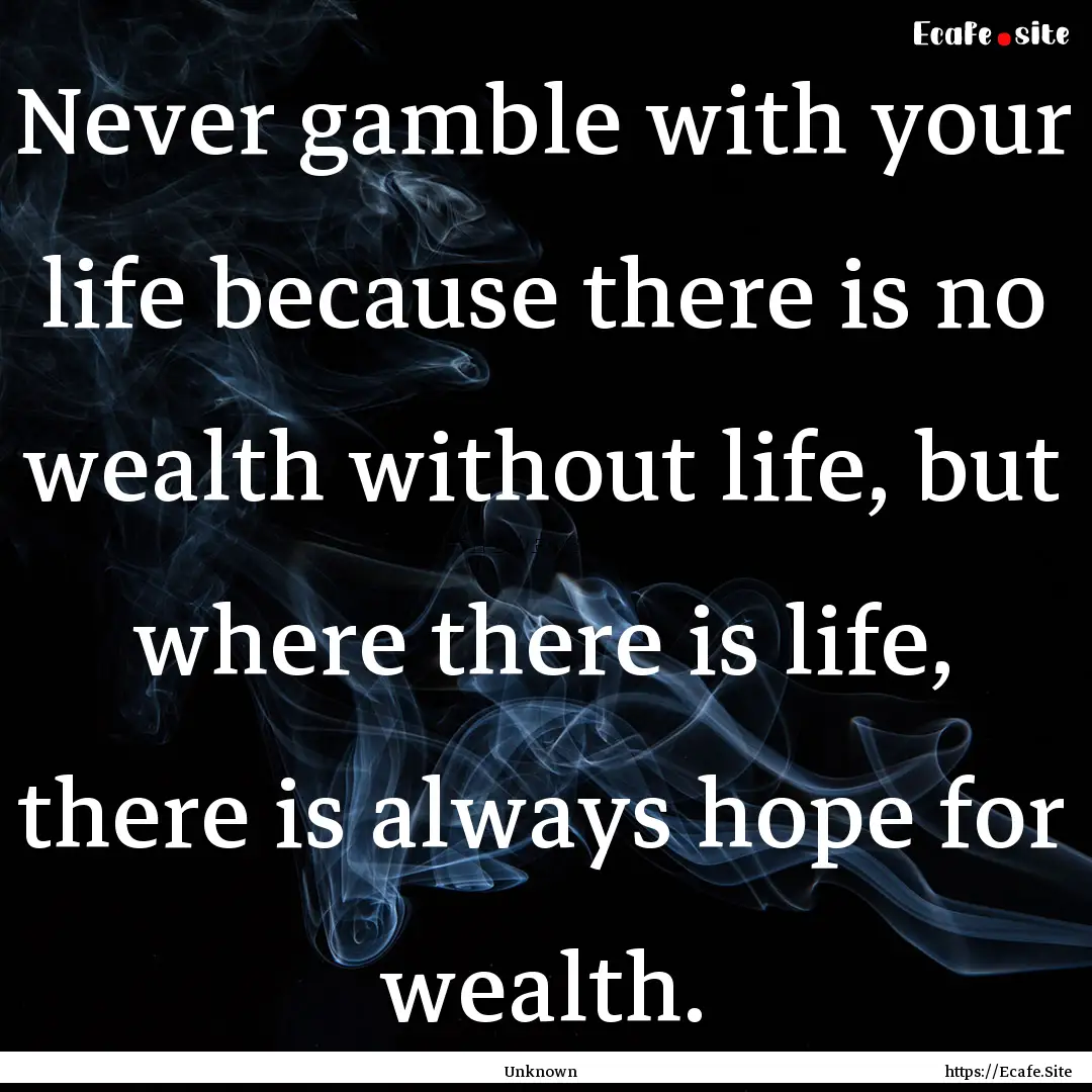 Never gamble with your life because there.... : Quote by Unknown