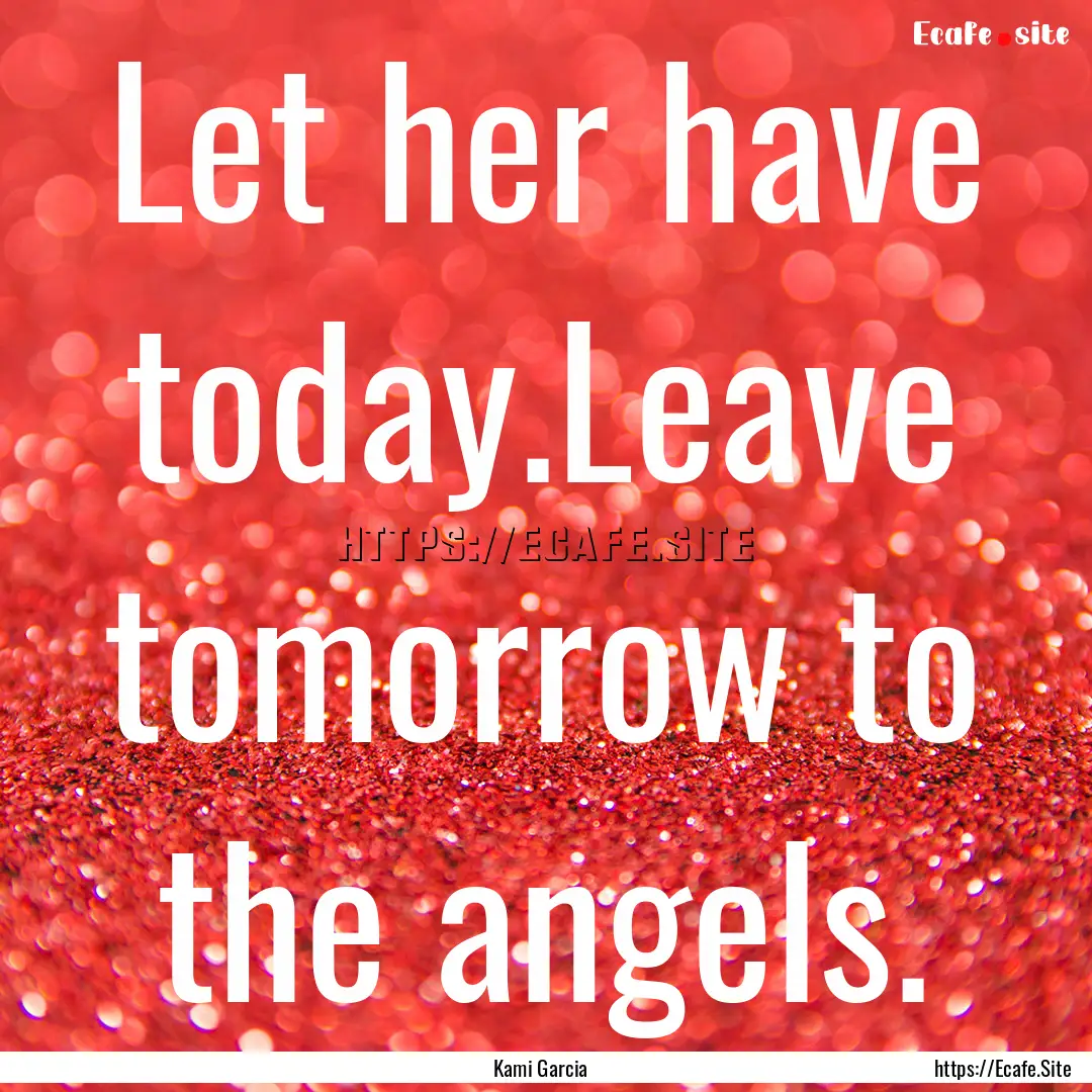 Let her have today.Leave tomorrow to the.... : Quote by Kami Garcia