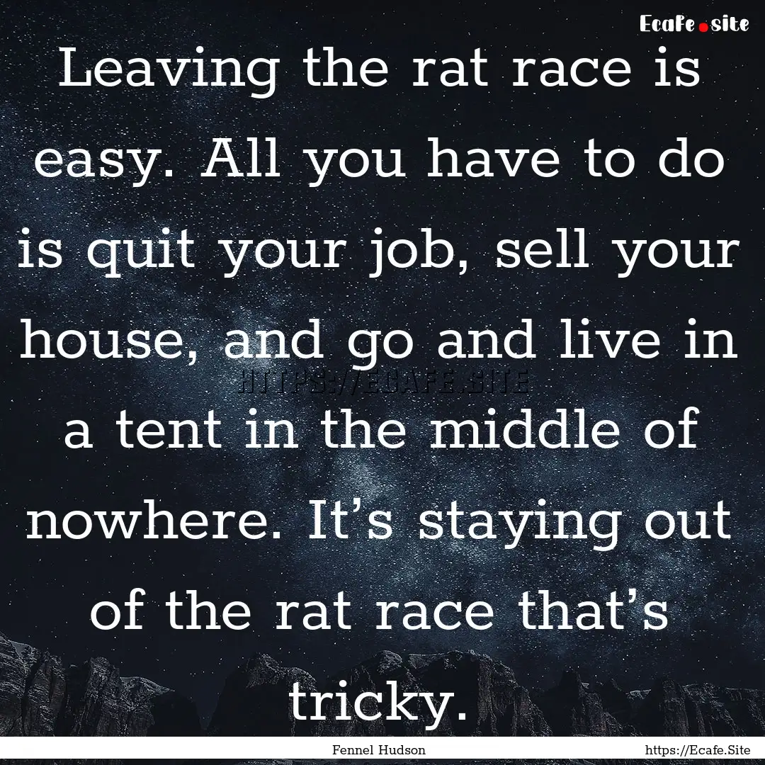 Leaving the rat race is easy. All you have.... : Quote by Fennel Hudson