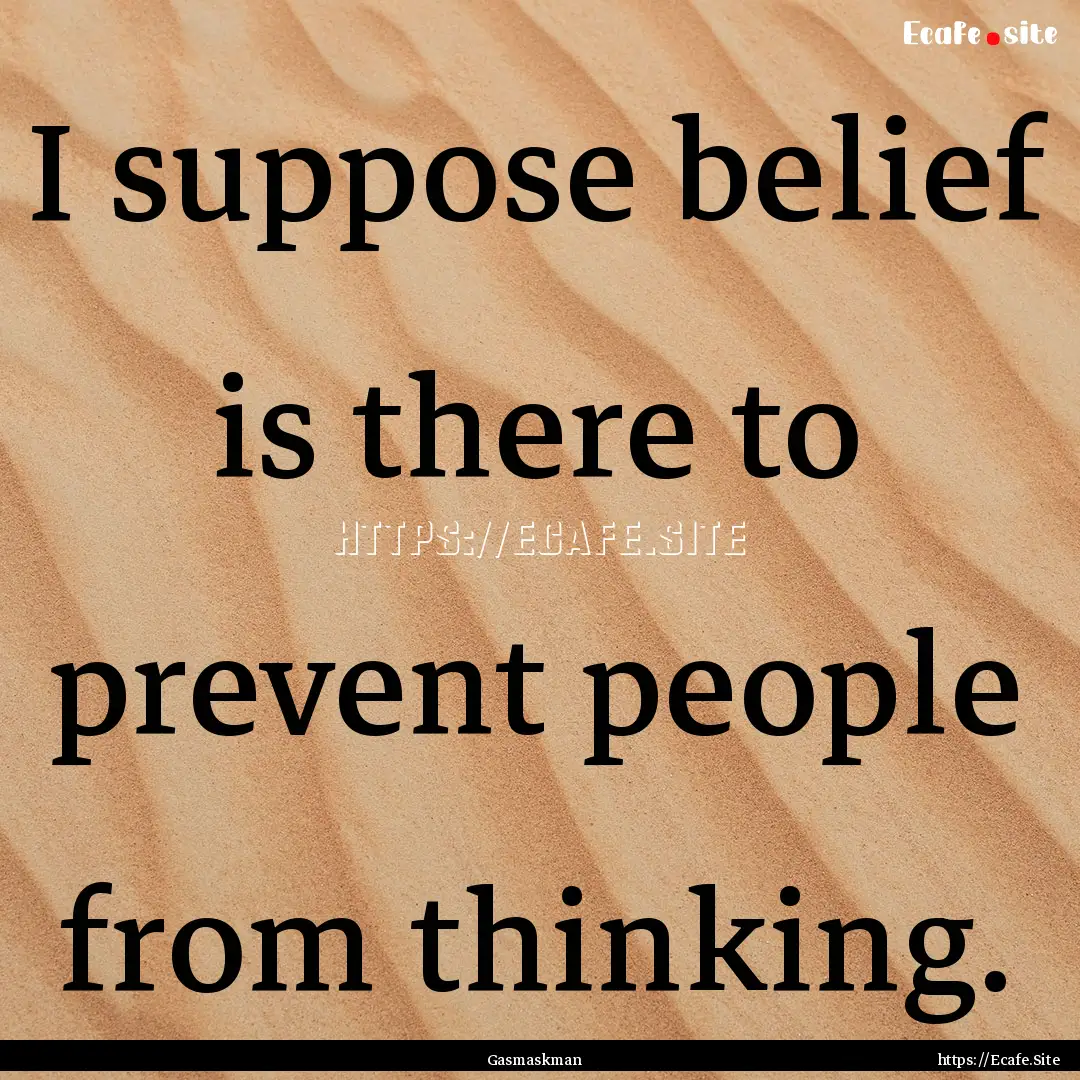 I suppose belief is there to prevent people.... : Quote by Gasmaskman