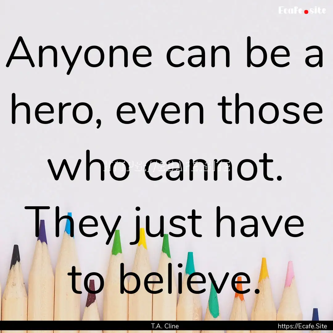 Anyone can be a hero, even those who cannot..... : Quote by T.A. Cline