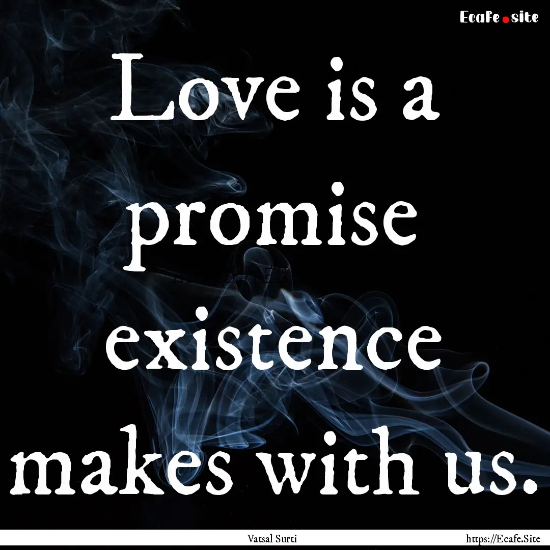 Love is a promise existence makes with us..... : Quote by Vatsal Surti