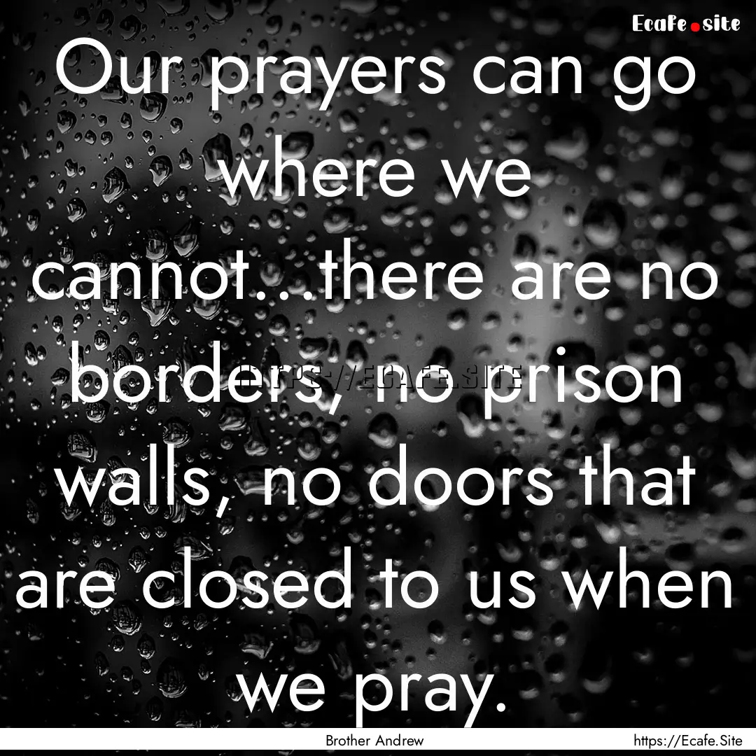 Our prayers can go where we cannot...there.... : Quote by Brother Andrew