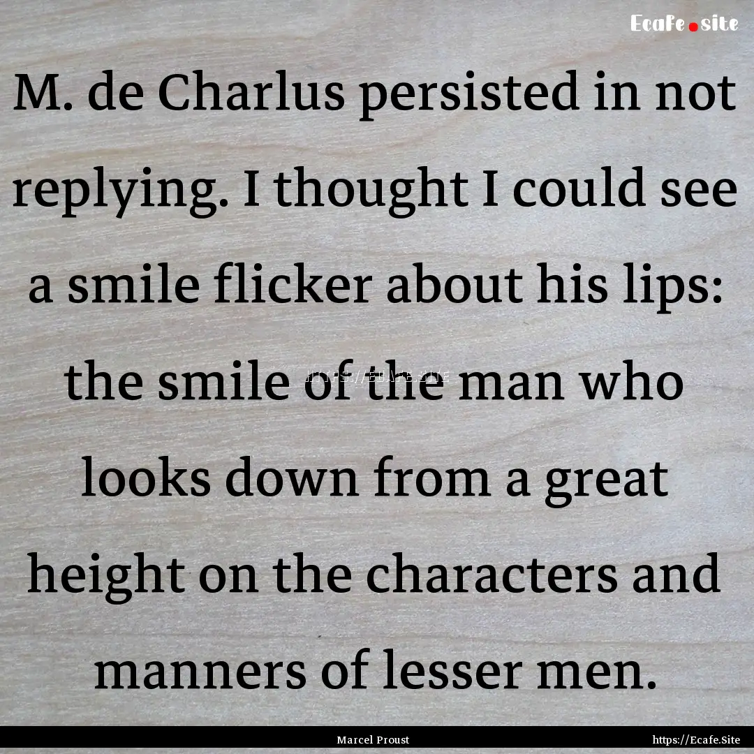 M. de Charlus persisted in not replying..... : Quote by Marcel Proust