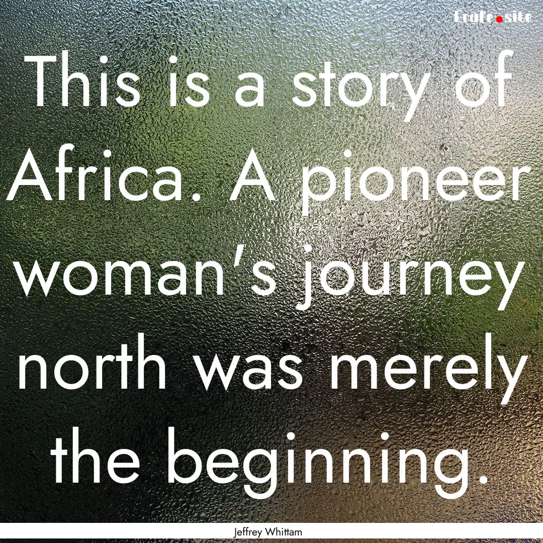 This is a story of Africa. A pioneer woman's.... : Quote by Jeffrey Whittam