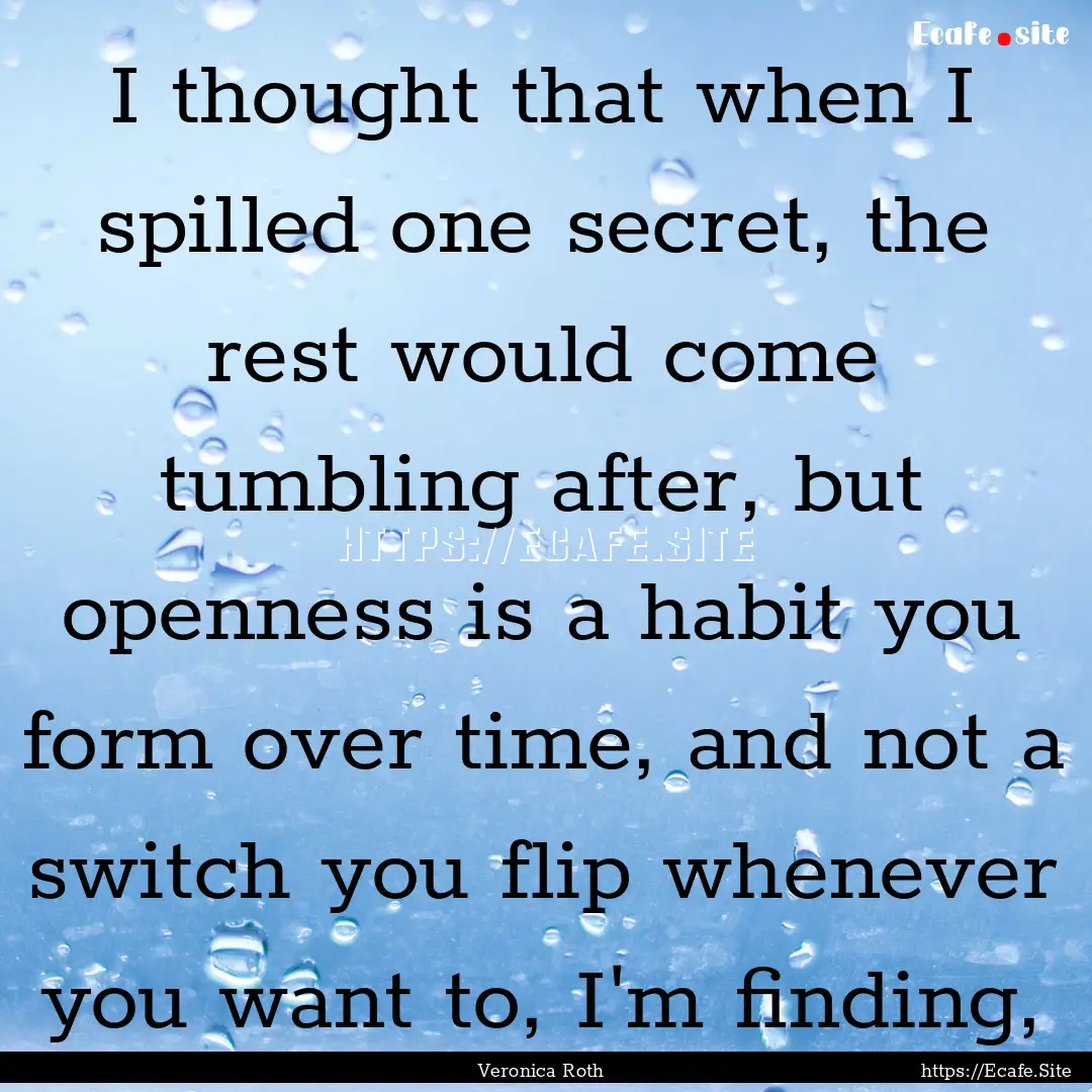 I thought that when I spilled one secret,.... : Quote by Veronica Roth