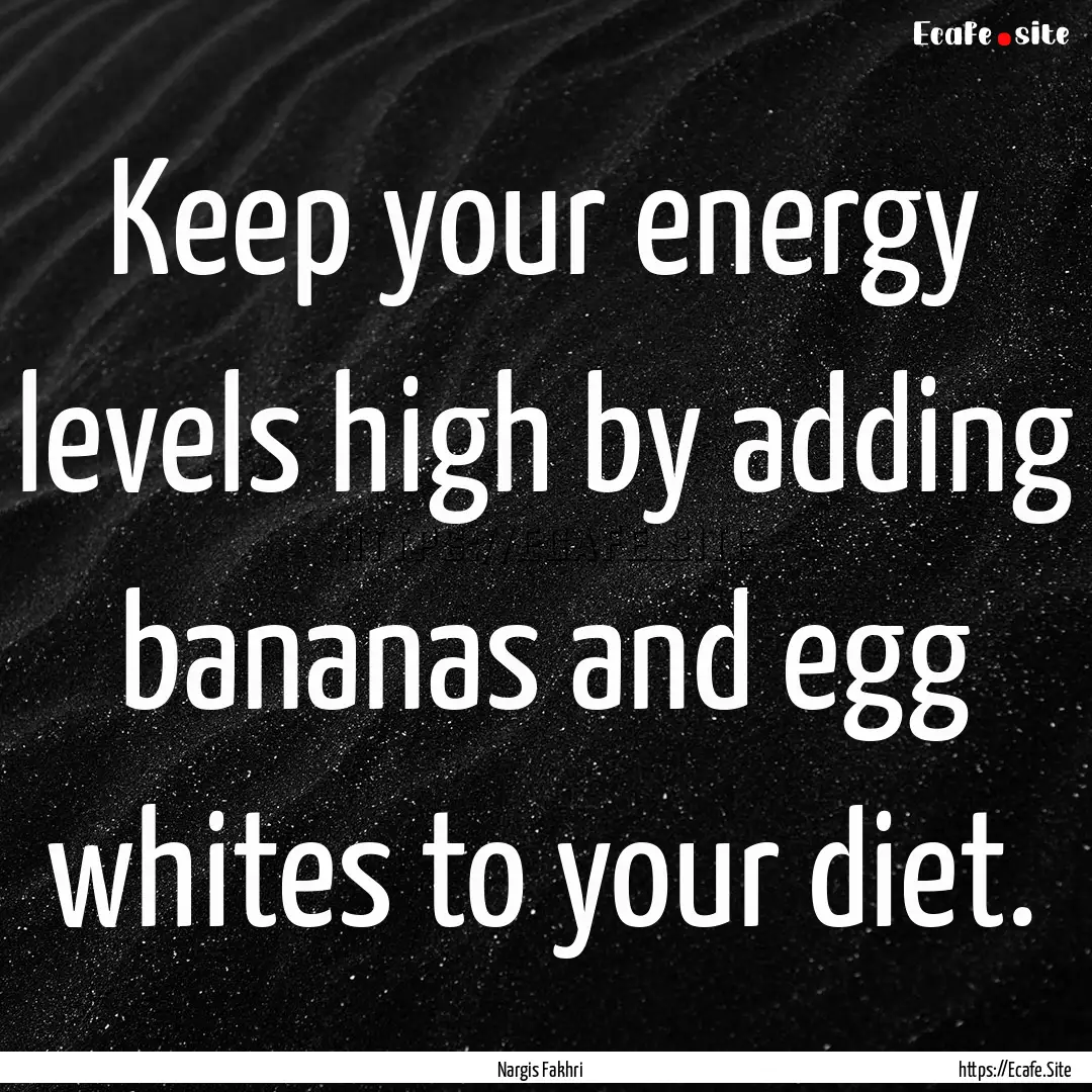 Keep your energy levels high by adding bananas.... : Quote by Nargis Fakhri