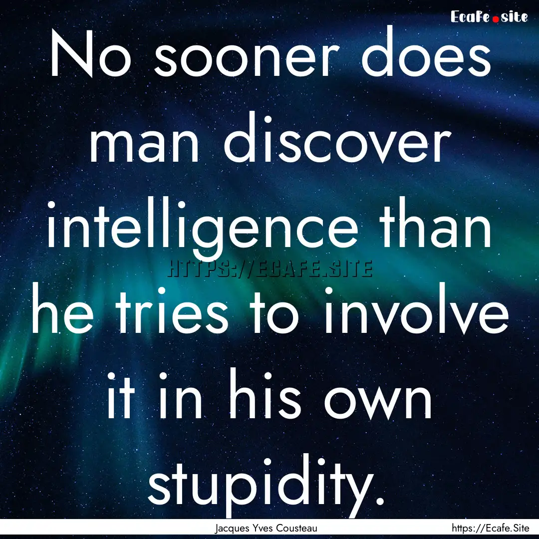 No sooner does man discover intelligence.... : Quote by Jacques Yves Cousteau