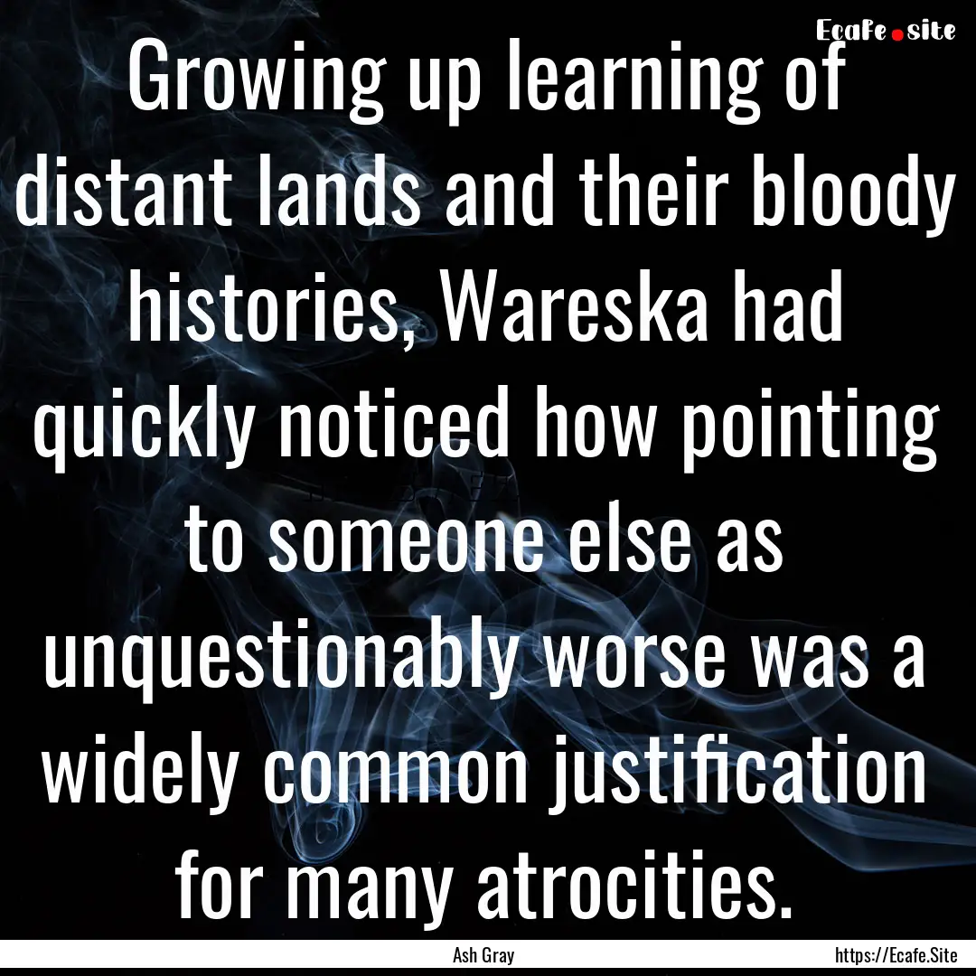 Growing up learning of distant lands and.... : Quote by Ash Gray