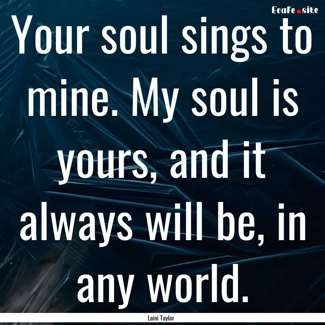 Your soul sings to mine. My soul is yours,.... : Quote by Laini Taylor