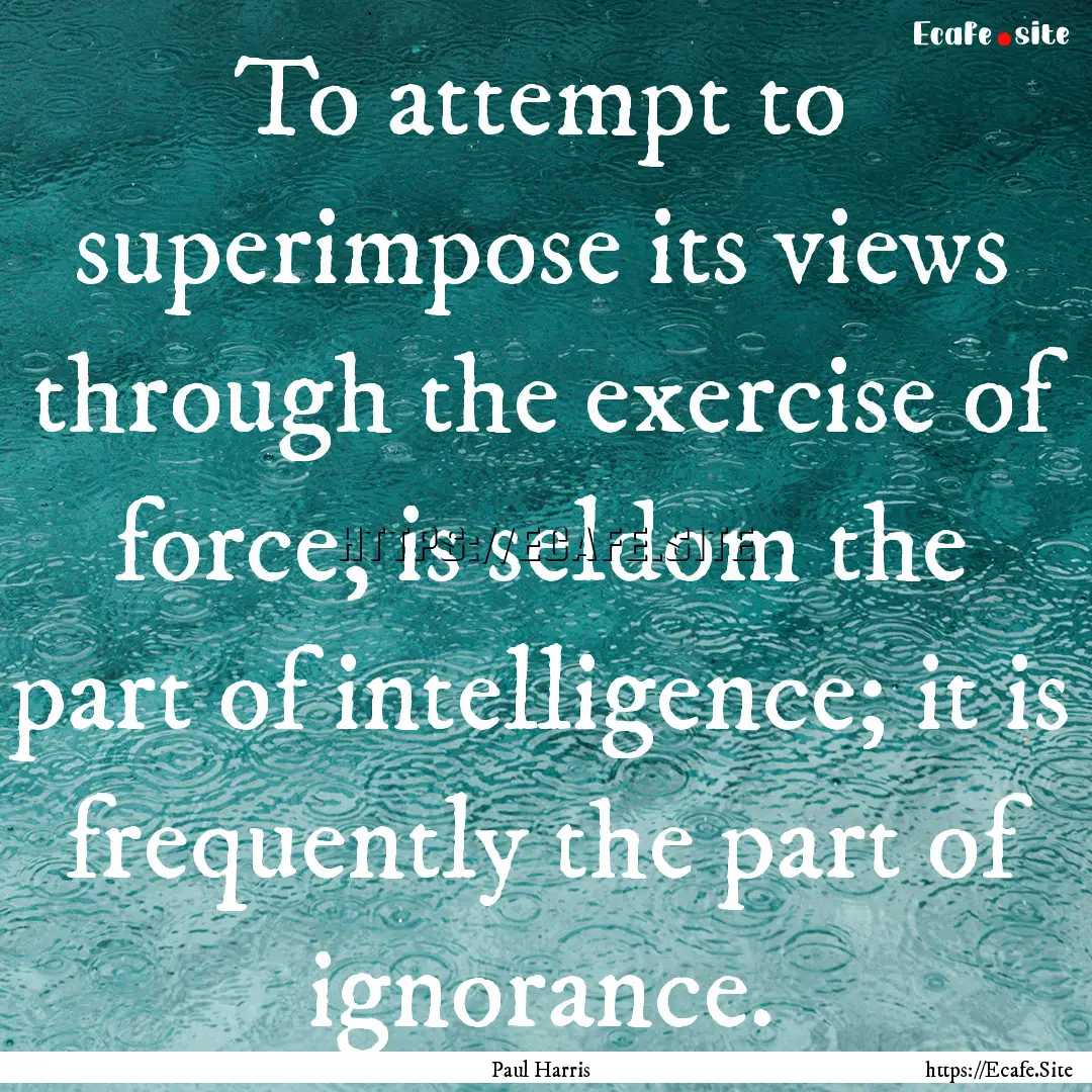 To attempt to superimpose its views through.... : Quote by Paul Harris