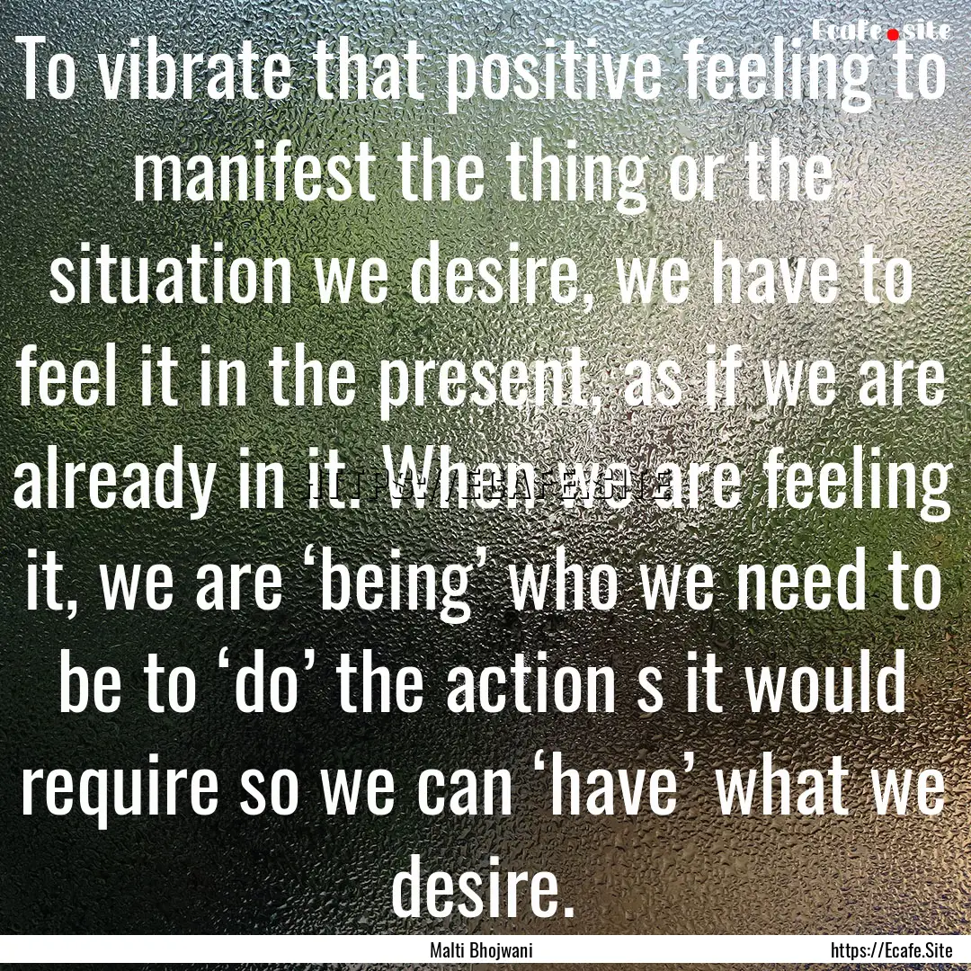 To vibrate that positive feeling to manifest.... : Quote by Malti Bhojwani