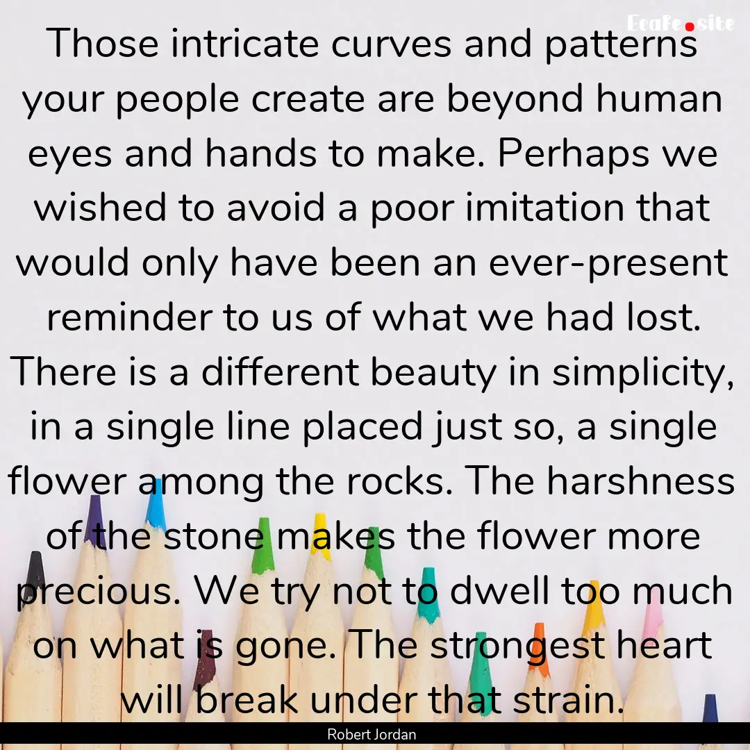 Those intricate curves and patterns your.... : Quote by Robert Jordan