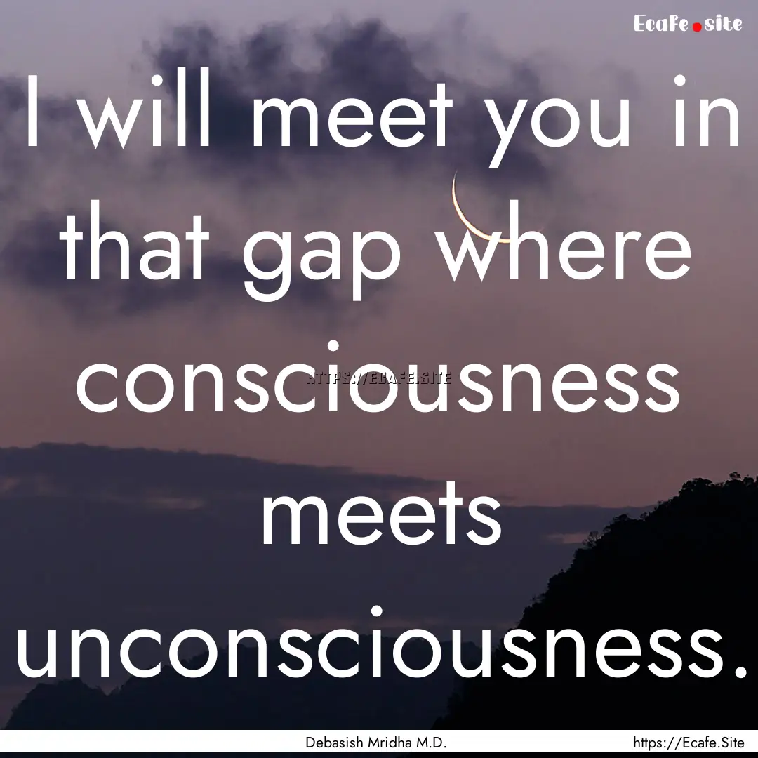 I will meet you in that gap where consciousness.... : Quote by Debasish Mridha M.D.