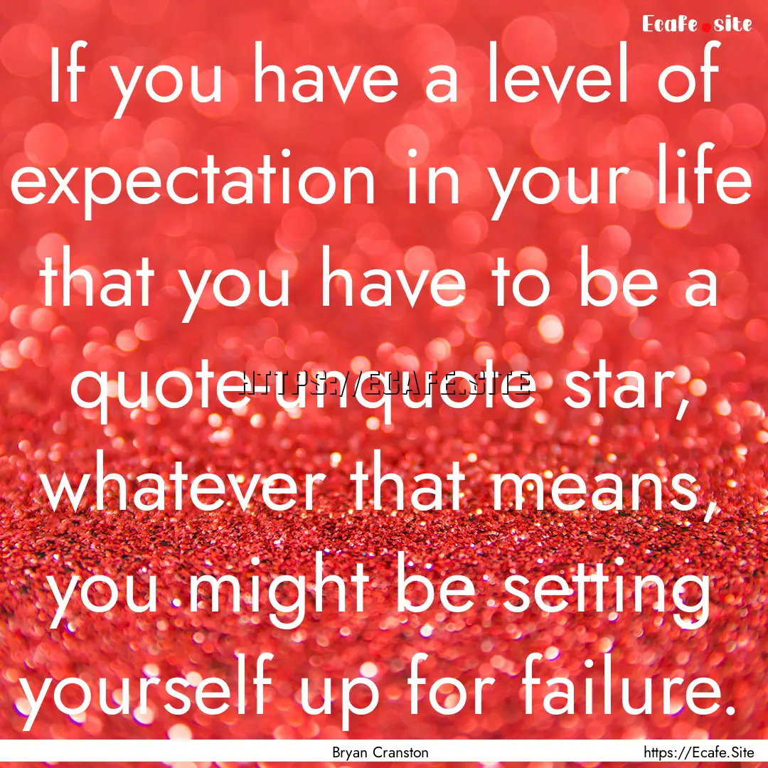 If you have a level of expectation in your.... : Quote by Bryan Cranston