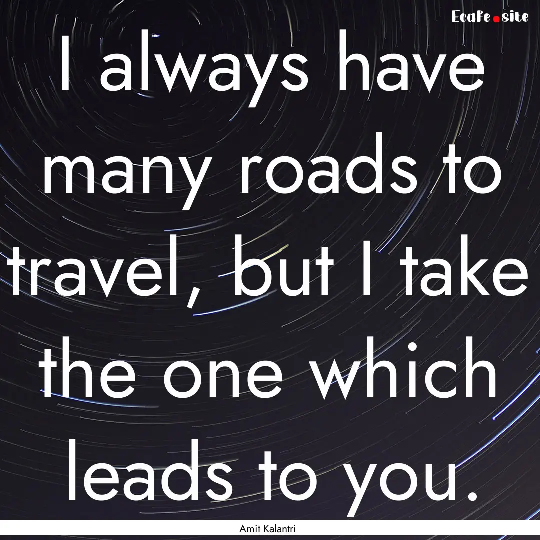 I always have many roads to travel, but I.... : Quote by Amit Kalantri