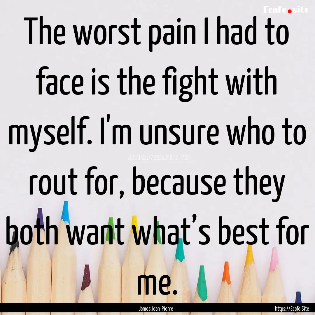 The worst pain I had to face is the fight.... : Quote by James Jean-Pierre